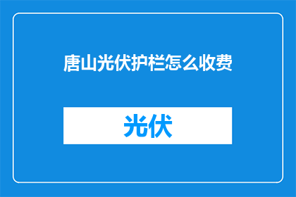 唐山光伏护栏怎么收费(唐山光伏护栏收费方式是怎样的？)