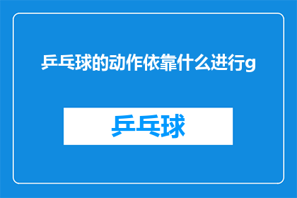 乒乓球的动作依靠什么进行g(乒乓球运动中，运动员的动作执行依赖于哪些要素？)