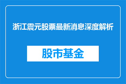 浙江震元股票最新消息深度解析(浙江震元股票最新动态深度剖析)