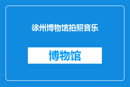 徐州博物馆拍照音乐(徐州博物馆的拍照音乐是否适宜？)