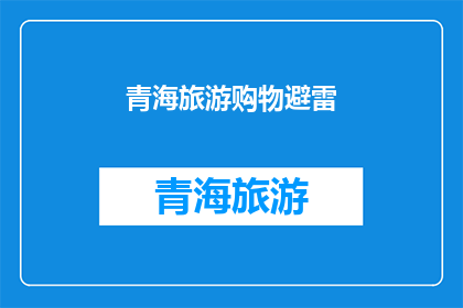 青海旅游购物避雷(青海旅游购物避雷指南：您是否了解如何避免陷阱？)