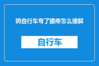 骑自行车弯了腰疼怎么缓解(骑自行车时不慎弯腰导致疼痛，如何有效缓解不适？)