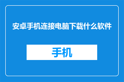 安卓手机连接电脑下载什么软件(安卓手机如何安全高效地连接电脑，并下载所需软件？)
