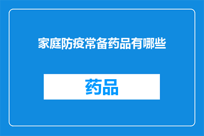 家庭防疫常备药品有哪些(家庭防疫必备药品清单：您知道哪些是家中常备的防疫药物吗？)