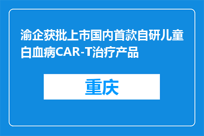 渝企获批上市国内首款自研儿童白血病CAR-T治疗产品