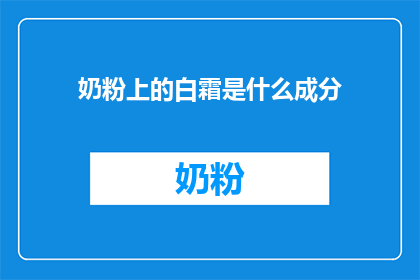 奶粉上的白霜是什么成分(奶粉上的白霜是什么成分？这一疑问句类型的长标题，旨在吸引读者的注意力，并激发他们对答案的好奇心通过将原问题转化为疑问句形式，我们不仅保留了原问题的基本信息，还增加了一种引人入胜的修辞效果，使标题更加引人注目这样的标题能够有效地引导读者进行进一步的探索和思考，从而增加文章的阅读量和互动性)