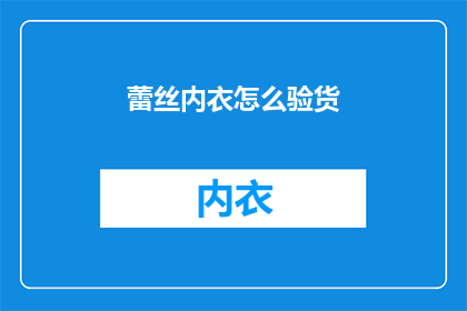 蕾丝内衣怎么验货(如何确保蕾丝内衣的品质？验货技巧大揭秘)