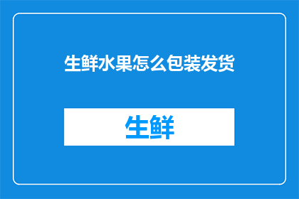 生鲜水果怎么包装发货(如何高效包装并确保生鲜水果在发货过程中保持新鲜？)