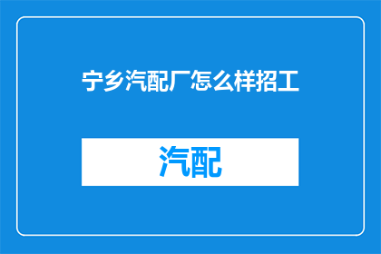 宁乡汽配厂怎么样招工(宁乡汽配厂如何招募新员工？)
