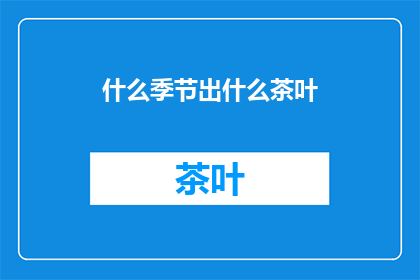 什么季节出什么茶叶(什么季节最适合品尝哪种茶叶？)