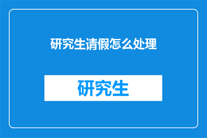 研究生请假怎么处理(研究生请假流程应如何妥善处理？)