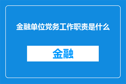 金融单位党务工作职责是什么(金融单位党务工作职责是什么？)