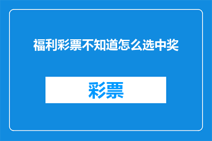 福利彩票不知道怎么选中奖(如何挑选出最有可能赢得福利彩票的号码？)