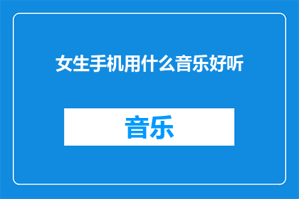 女生手机用什么音乐好听(女生的手机音乐选择指南：哪些旋律能触动你的心弦？)