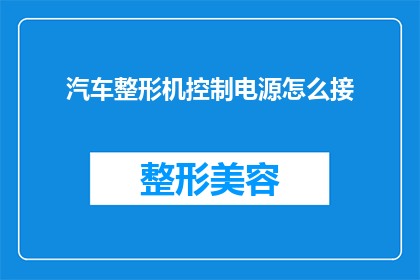 汽车整形机控制电源怎么接(如何正确连接汽车整形机的电源？)