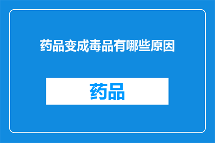 药品变成毒品有哪些原因(探究药品为何异化为毒品：原因与后果分析)