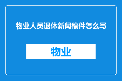 物业人员退休新闻稿件怎么写(如何撰写一个吸引读者注意的物业人员退休新闻稿件标题？)