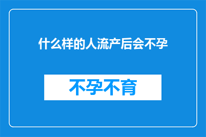 什么样的人流产后会不孕(流产后不孕的谜团：哪些女性在经历自然流产后面临生育难题？)