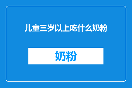 儿童三岁以上吃什么奶粉(三岁以上儿童应选择何种奶粉？)