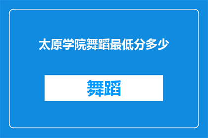 太原学院舞蹈最低分多少(太原学院舞蹈专业入学考试最低分数线是多少？)