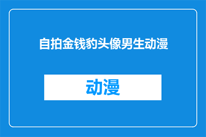 自拍金钱豹头像男生动漫(男生动漫头像自拍，金钱豹造型引关注？)