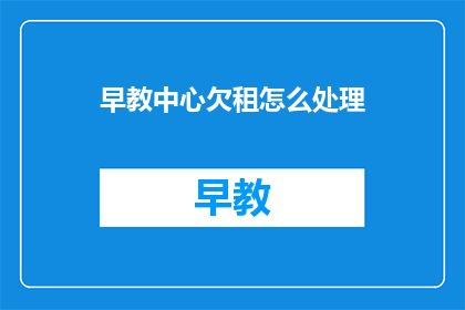 早教中心欠租怎么处理(如何妥善解决早教中心面临的租金拖欠问题？)