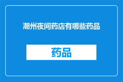 潮州夜间药店有哪些药品(潮州夜间药店提供哪些药品？)