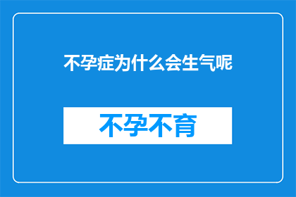 不孕症为什么会生气呢(不孕症患者为何会频繁感到愤怒？)