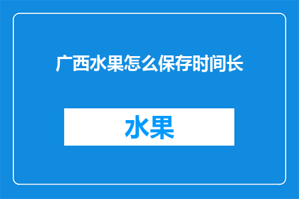 广西水果怎么保存时间长(如何延长广西水果的保鲜期？)