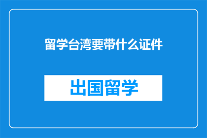 留学台湾要带什么证件(留学台湾必备哪些证件？)