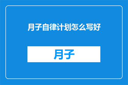 月子自律计划怎么写好(如何撰写一份有效的月子自律计划？)