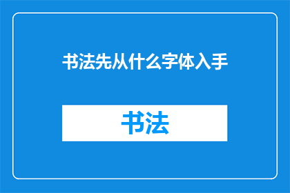 书法先从什么字体入手(书法初学者应从哪种字体开始练习？)