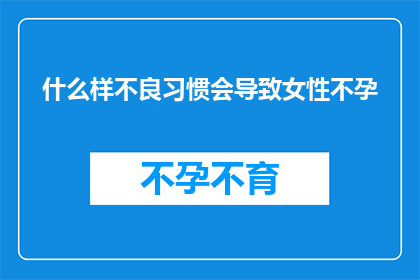 什么样不良习惯会导致女性不孕(女性不孕的潜在因素有哪些？)