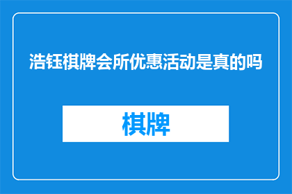浩钰棋牌会所优惠活动是真的吗(浩钰棋牌会所的优惠活动是否真实可信？)