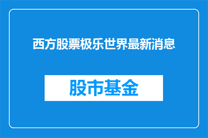 西方股票极乐世界最新消息(西方股票极乐世界最新消息：投资者如何把握机遇？)