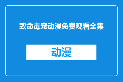 致命毒宠动漫免费观看全集(致命毒宠动漫是否提供免费观看全集的选项？)