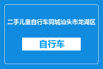 二手儿童自行车同城汕头市龙湖区(汕头市龙湖区二手儿童自行车交易信息，您知道吗？)
