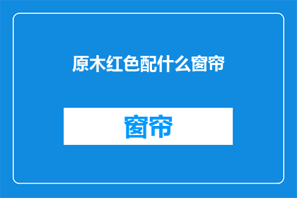 原木红色配什么窗帘(原木红色家居风格，您应该选择哪种窗帘来搭配？)