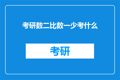 考研数二比数一少考什么(考研数学二与数学一相比，少了哪些内容？)