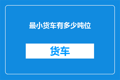最小货车有多少吨位(货车的最小吨位是多少？)