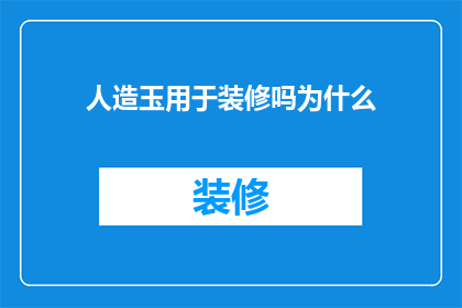 人造玉用于装修吗为什么(人造玉是否适用于室内装修？探讨其应用的合理性与潜在影响)