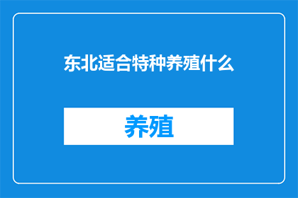 东北适合特种养殖什么(东北地区是否适合特种养殖？)