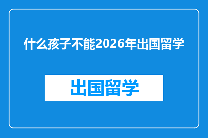 什么孩子不能2026年出国留学(2026年，哪些孩子将无法出国留学？)