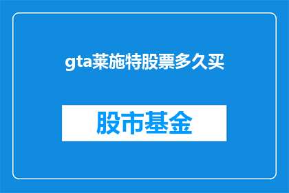 gta莱施特股票多久买(GTA莱施特股票何时购买？)