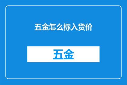 五金怎么标入货价(五金产品如何正确计入商品成本？)