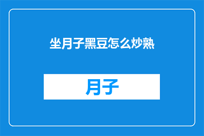 坐月子黑豆怎么炒熟(如何正确炒熟坐月子期间所需的黑豆？)