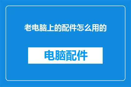 老电脑上的配件怎么用的