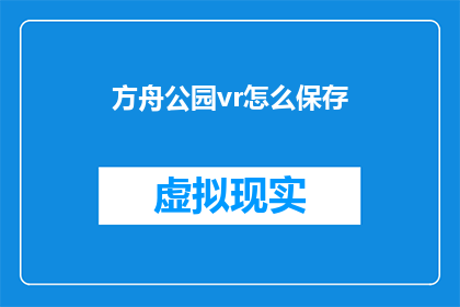 方舟公园vr怎么保存(如何保存方舟公园vr体验？)