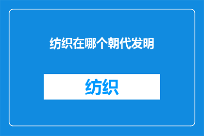 纺织在哪个朝代发明(纺织技术的起源：哪个朝代首次发明了这项工艺？)