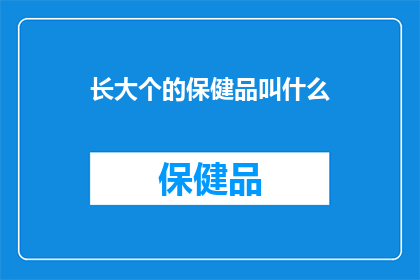 长大个的保健品叫什么(长大个的保健品叫什么？)